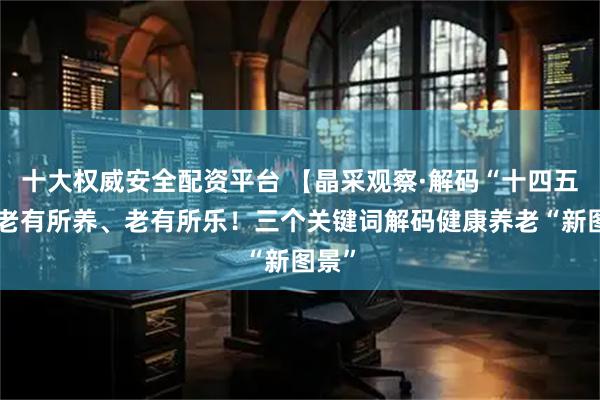 十大权威安全配资平台 【晶采观察·解码“十四五”】老有所养、老有所乐!三个关键词解码健康养老“新图景”