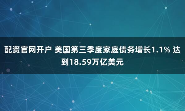 配资官网开户 美国第三季度家庭债务增长1.1% 达到18.59万亿美元
