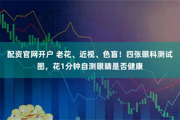 配资官网开户 老花、近视、色盲！四张眼科测试图，花1分钟自测眼睛是否健康