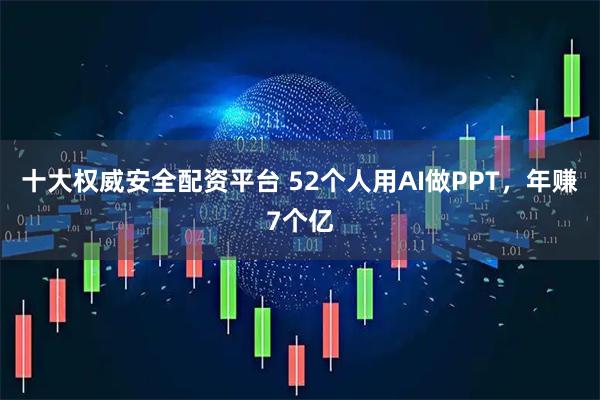 十大权威安全配资平台 52个人用AI做PPT，年赚7个亿