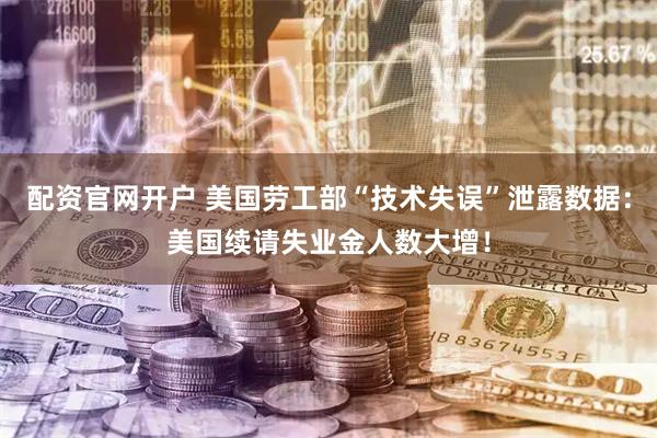 配资官网开户 美国劳工部“技术失误”泄露数据：美国续请失业金人数大增！